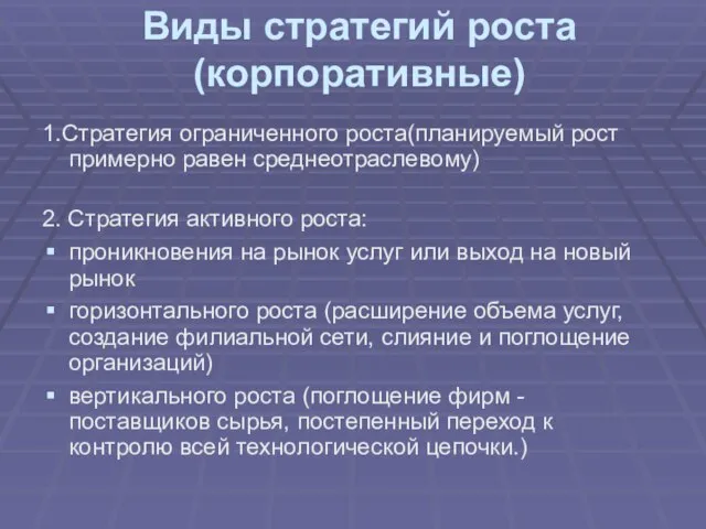 Виды стратегий роста (корпоративные) 1.Стратегия ограниченного роста(планируемый рост примерно равен среднеотраслевому) 2.