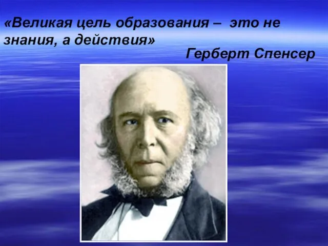 «Великая цель образования – это не знания, а действия» Герберт Спенсер