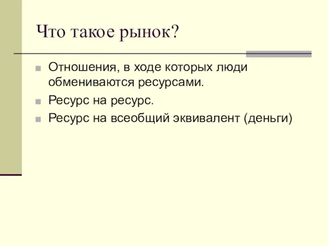 Что такое рынок? Отношения, в ходе которых люди обмениваются ресурсами. Ресурс на