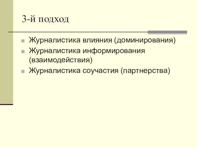 3-й подход Журналистика влияния (доминирования) Журналистика информирования (взаимодействия) Журналистика соучастия (партнерства)