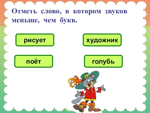 Отметь слово, в котором звуков меньше, чем букв. рисует художник поёт голубь