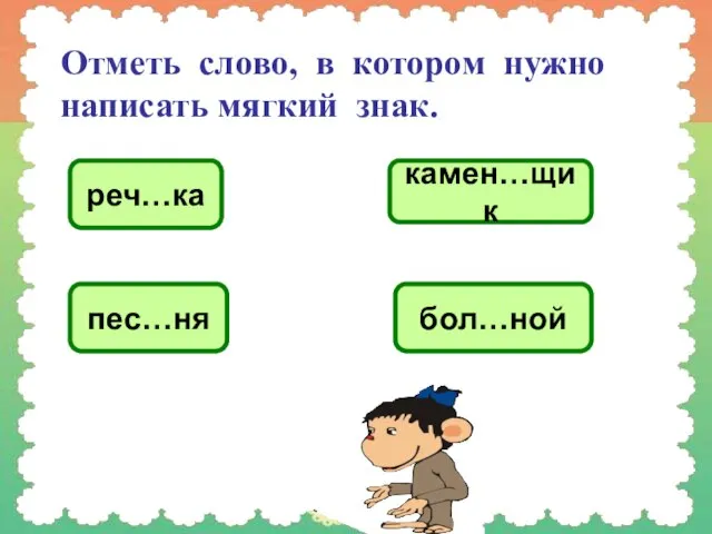 Отметь слово, в котором нужно написать мягкий знак. реч…ка камен…щик пес…ня бол…ной