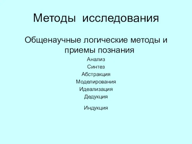 Методы исследования Общенаучные логические методы и приемы познания Анализ Синтез Абстракция Моделирования Идеализация Дедукция Индукция