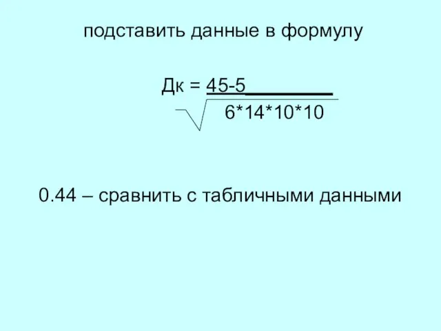 подставить данные в формулу Дк = 45-5________ 6*14*10*10 0.44 – сравнить с табличными данными