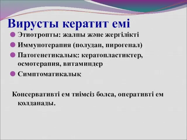 Вирусты кератит емі Этиотропты: жалпы және жергілікті Иммунотерапия (полудан, пирогенал) Патогенетикалық: кератопластиктер,