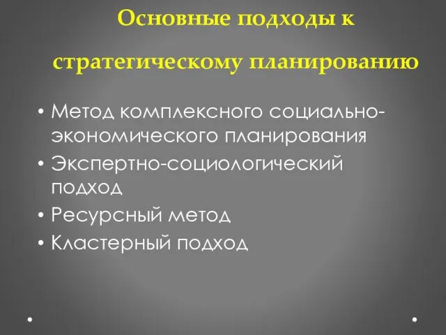 Основные подходы к стратегическому планированию Метод комплексного социально-экономического планирования Экспертно-социологический подход Ресурсный метод Кластерный подход