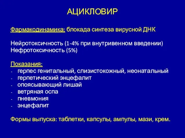 АЦИКЛОВИР Фармакодинамика: блокада синтеза вирусной ДНК Нейротоксичность (1-4% при внутривенном введении) Нефротоксичность