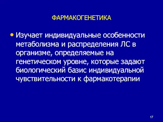 ФАРМАКОГЕНЕТИКА Изучает индивидуальные особенности метаболизма и распределения ЛС в организме, определяемые на