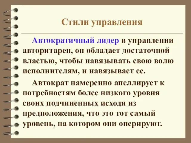 Стили управления Автократичный лидер в управлении авторитарен, он обладает достаточной властью, чтобы