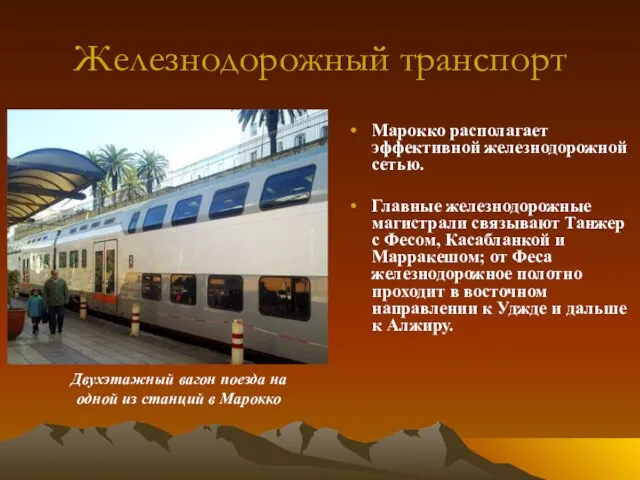 Железнодорожный транспорт Марокко располагает эффективной железнодорожной сетью. Главные железнодорожные магистрали связывают Танжер