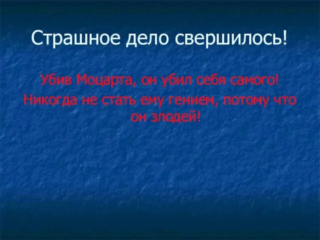 Страшное дело свершилось! Убив Моцарта, он убил себя самого! Никогда не стать