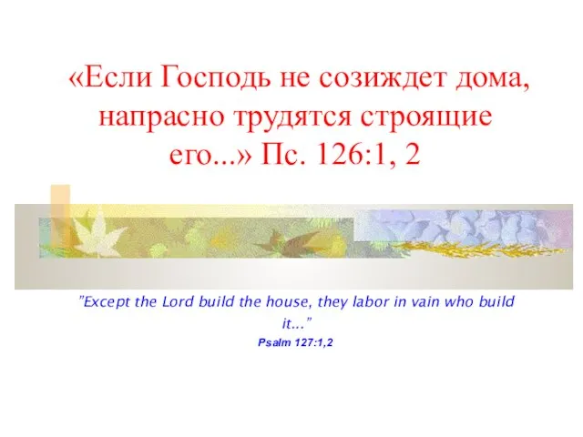 «Если Господь не созиждет дома, напрасно трудятся строящие его...» Пс. 126:1, 2