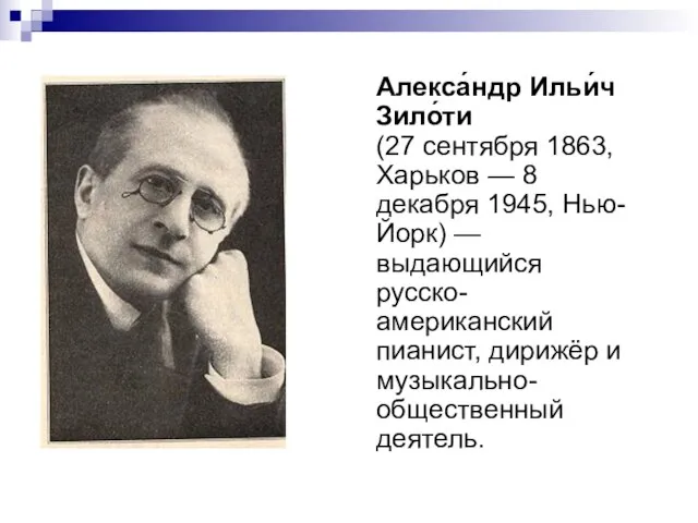 Алекса́ндр Ильи́ч Зило́ти (27 сентября 1863, Харьков — 8 декабря 1945, Нью-Йорк)