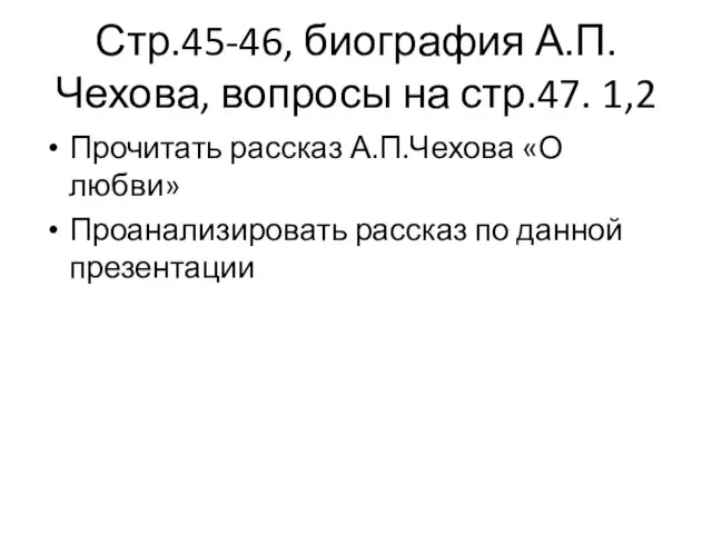 Стр.45-46, биография А.П.Чехова, вопросы на стр.47. 1,2 Прочитать рассказ А.П.Чехова «О любви»