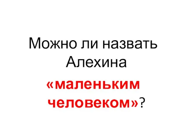 Можно ли назвать Алехина «маленьким человеком»?