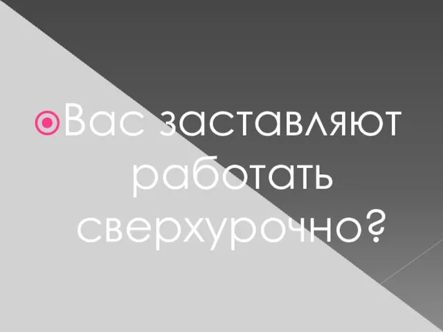 Вас заставляют работать сверхурочно?