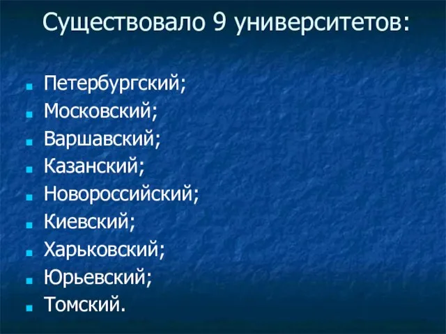 Существовало 9 университетов: Петербургский; Московский; Варшавский; Казанский; Новороссийский; Киевский; Харьковский; Юрьевский; Томский.