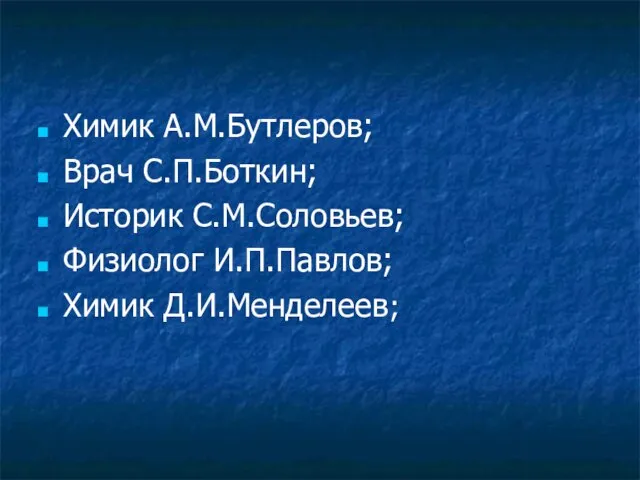 Химик А.М.Бутлеров; Врач С.П.Боткин; Историк С.М.Соловьев; Физиолог И.П.Павлов; Химик Д.И.Менделеев;