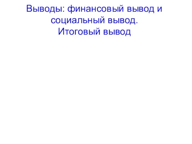 Выводы: финансовый вывод и социальный вывод. Итоговый вывод