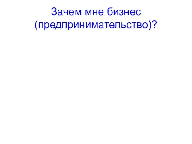 Зачем мне бизнес(предпринимательство)?