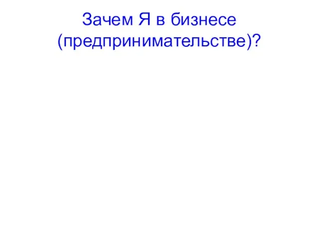 Зачем Я в бизнесе(предпринимательстве)?