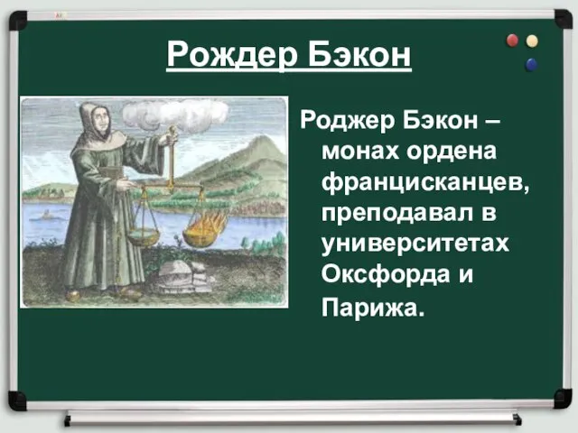 Рождер Бэкон Роджер Бэкон – монах ордена францисканцев, преподавал в университетах Оксфорда и Парижа.