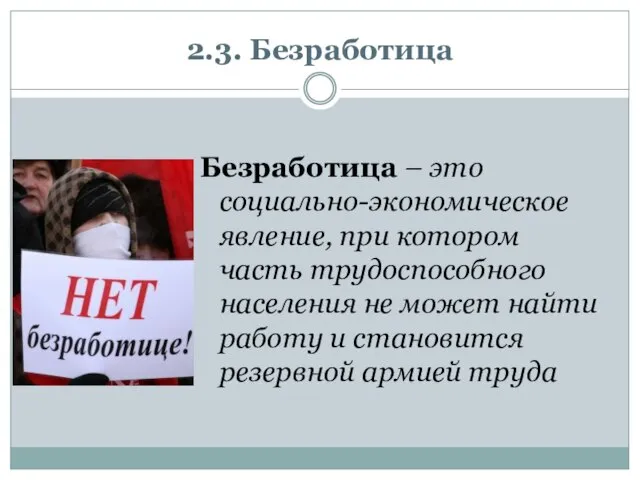 2.3. Безработица Безработица – это социально-экономическое явление, при котором часть трудоспособного населения