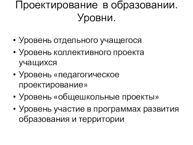 Проектирование в образовании. Уровни. Уровень отдельного учащегося Уровень коллективного проекта учащихся Уровень