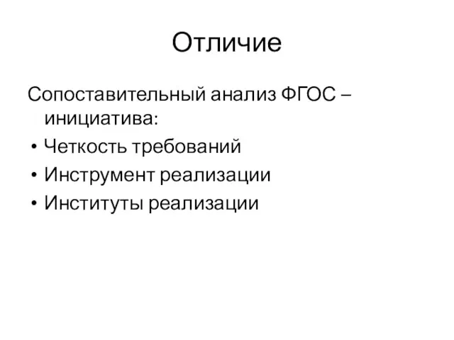 Отличие Сопоставительный анализ ФГОС – инициатива: Четкость требований Инструмент реализации Институты реализации