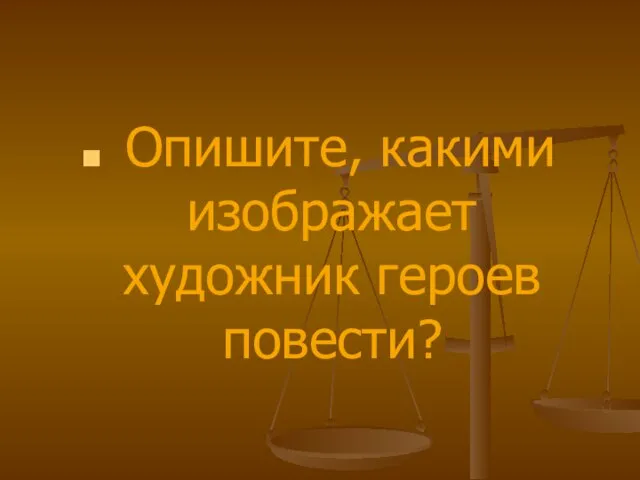 Опишите, какими изображает художник героев повести?