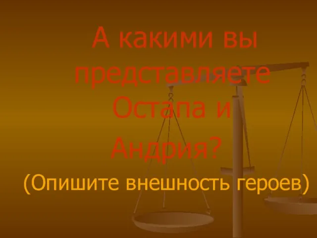 А какими вы представляете Остапа и Андрия? (Опишите внешность героев)