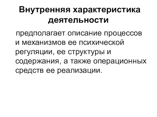 Внутренняя характеристика деятельности предполагает описание процессов и механизмов ее психической регуляции, ее