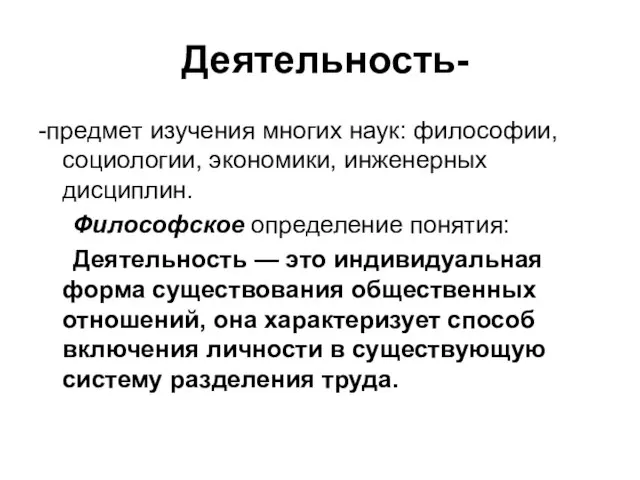 Деятельность- -предмет изучения многих наук: философии, социологии, экономики, инженерных дисциплин. Философское определение