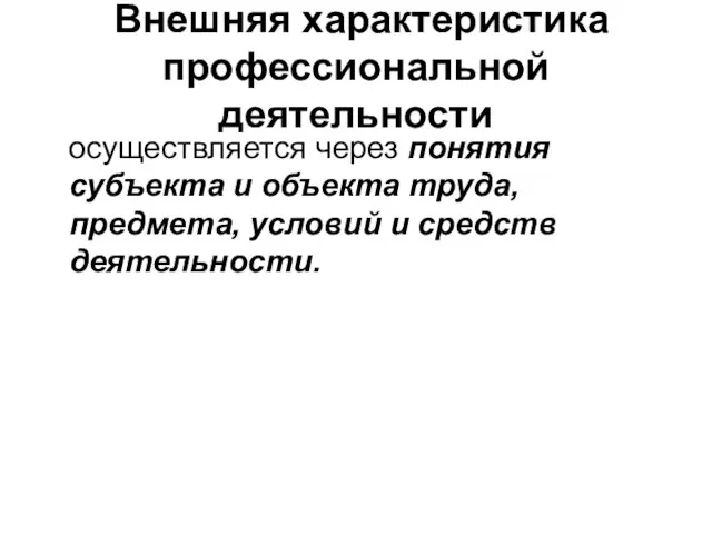 Внешняя характеристика профессиональной деятельности осуществляется через понятия субъекта и объекта труда, предмета, условий и средств деятельности.