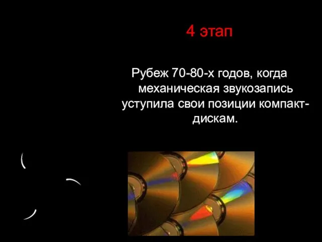 4 этап Рубеж 70-80-х годов, когда механическая звукозапись уступила свои позиции компакт-дискам.