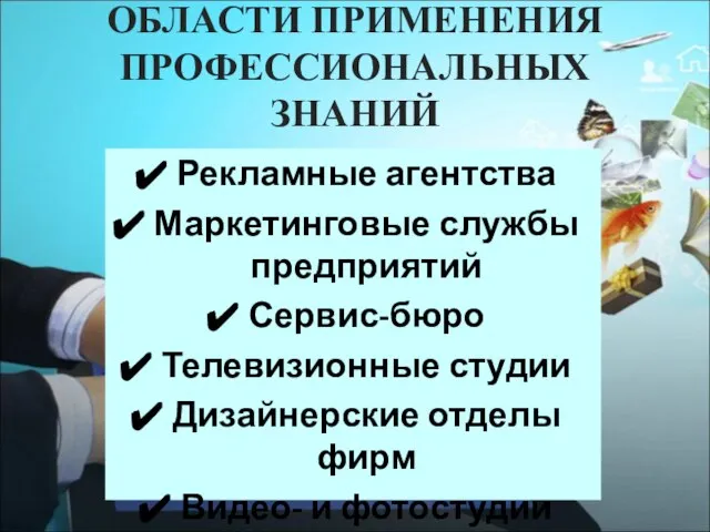 ОБЛАСТИ ПРИМЕНЕНИЯ ПРОФЕССИОНАЛЬНЫХ ЗНАНИЙ Рекламные агентства Маркетинговые службы предприятий Сервис-бюро Телевизионные студии