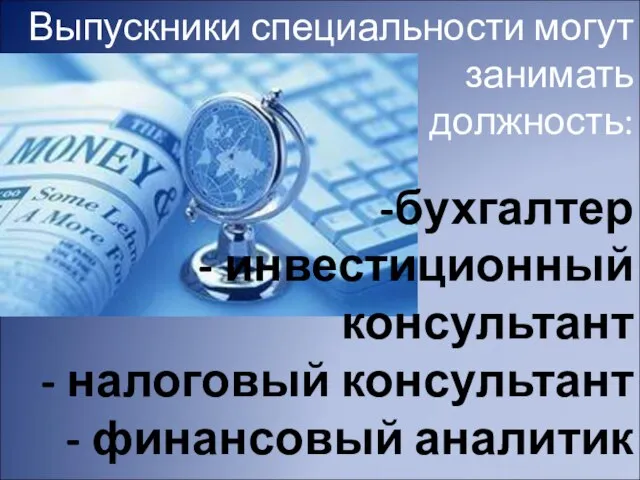 Выпускники специальности могут занимать должность: бухгалтер - инвестиционный консультант - налоговый консультант - финансовый аналитик