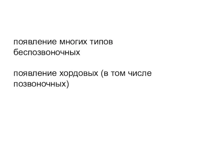 появление многих типов беспозвоночных появление хордовых (в том числе позвоночных)