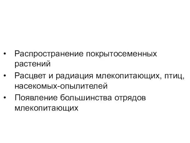 Распространение покрытосеменных растений Расцвет и радиация млекопитающих, птиц, насекомых-опылителей Появление большинства отрядов млекопитающих