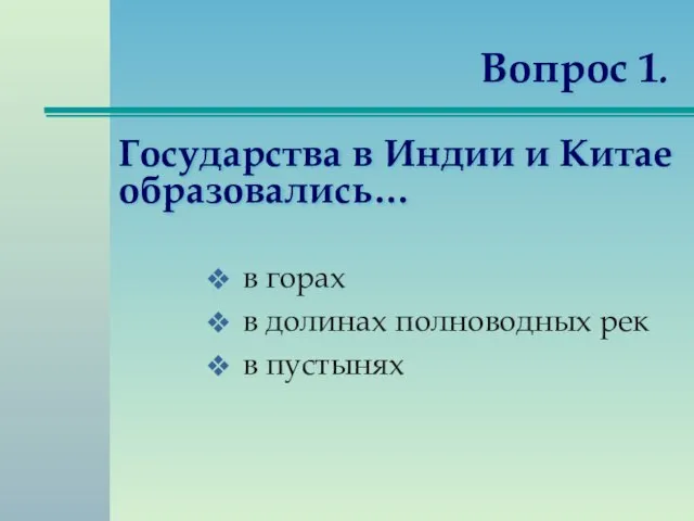 Вопрос 1. в горах в долинах полноводных рек в пустынях Государства в Индии и Китае образовались…