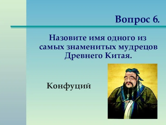 Вопрос 6. Назовите имя одного из самых знаменитых мудрецов Древнего Китая. Конфуций