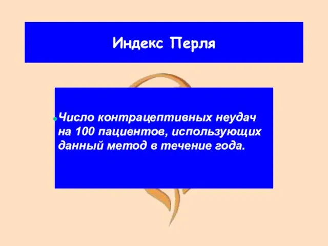 Индекс Перля Число контрацептивных неудач на 100 пациентов, использующих данный метод в течение года.