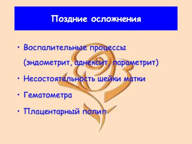 Поздние осложнения Воспалительные процессы (эндометрит, аднексит, параметрит) Несостоятельность шейки матки Гематометра Плацентарный полип