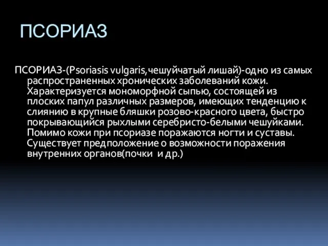 ПСОРИАЗ ПСОРИАЗ-(Psoriasis vulgaris,чешуйчатый лишай)-одно из самых распространенных хронических заболеваний кожи. Характеризуется мономорфной