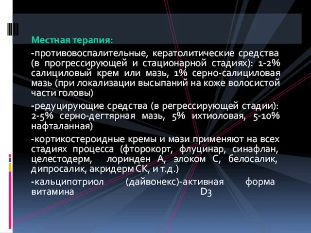 Местная терапия: -противовоспалительные, кератолитические средства (в прогрессирующей и стационарной стадиях): 1-2% салициловый