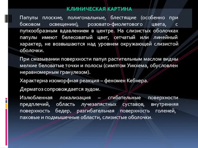 КЛИНИЧЕСКАЯ КАРТИНА Папулы плоские, полигональные, блестящие (особенно при боковом освещении), розовато-фиолетового цвета,