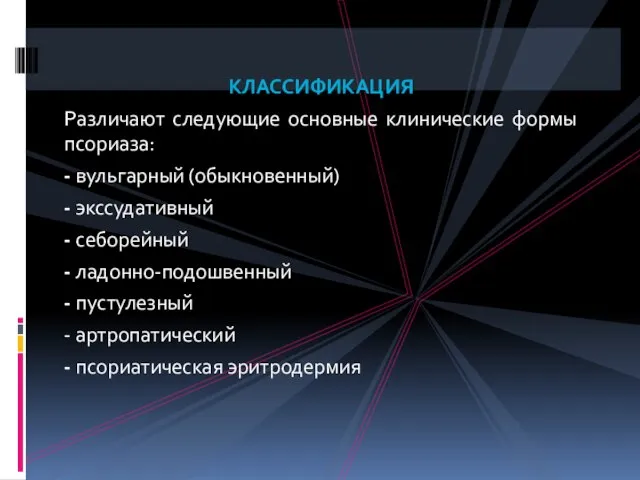 КЛАССИФИКАЦИЯ Различают следующие основные клинические формы псориаза: - вульгарный (обыкновенный) - экссудативный