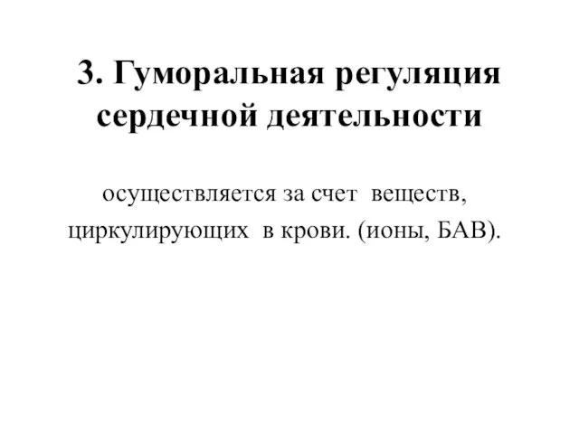 3. Гуморальная регуляция сердечной деятельности осуществляется за счет веществ, циркулирующих в крови. (ионы, БАВ).