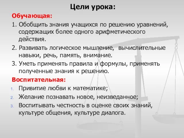 Цели урока: Обучающая: 1. Обобщить знания учащихся по решению уравнений, содержащих более