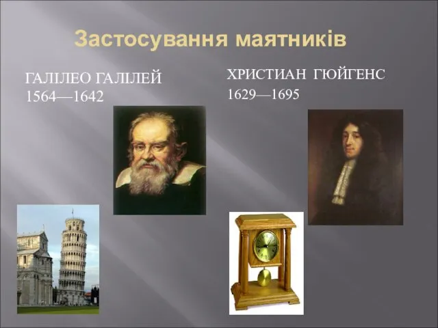 Застосування маятників ГАЛІЛЕО ГАЛІЛЕЙ 1564—1642 ХРИСТИАН ГЮЙГЕНС 1629—1695